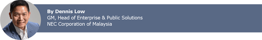 By Dennis Low GM, Head of Enterprise & Public Solutions NEC Corporation of Malaysia